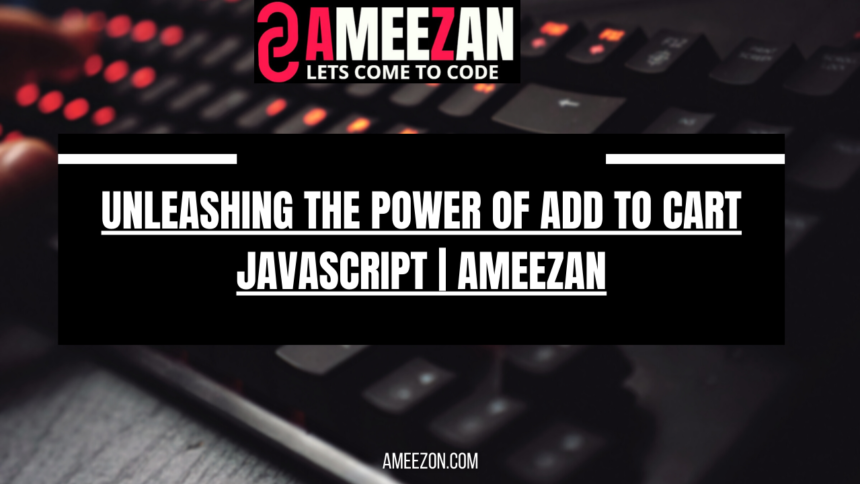 Unleashing the best Power of Add to Cart JavaScript | Ameezan